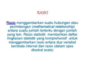 RASIO Rasio menggambarkan suatu hubungan atau perimbangan mathematical