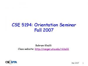 CSE 5194 Orientation Seminar Fall 2007 Bahram Khalili