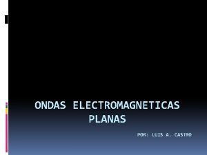 ONDAS ELECTROMAGNETICAS PLANAS POR LUIS A CASTRO DEFINICIONES