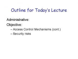 Outline for Todays Lecture Administrative Objective Access Control