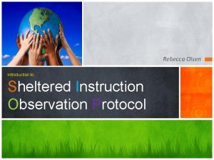 Rebecca Olsen Introduction to Sheltered Instruction Observation Protocol