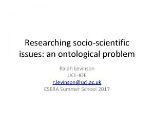 Researching socioscientific issues an ontological problem Ralph Levinson