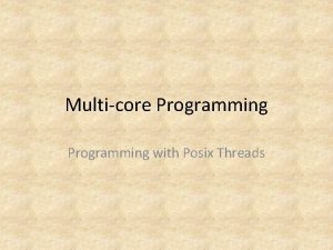 Multicore Programming with Posix Threads Topics Explore Pthreads