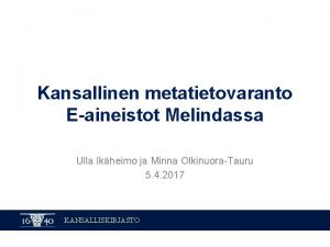 Kansallinen metatietovaranto Eaineistot Melindassa Ulla Ikheimo ja Minna