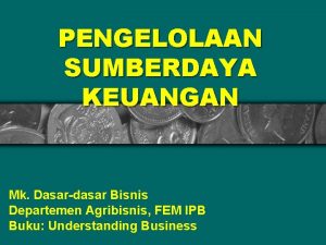 PENGELOLAAN SUMBERDAYA KEUANGAN Mk Dasardasar Bisnis Departemen Agribisnis