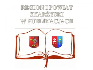 REGION I POWIAT SKARYSKI W PUBLIKACJACH Prezentacja zawiera