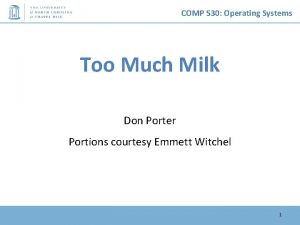 COMP 530 Operating Systems Too Much Milk Don