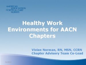 Healthy Work Environments for AACN Chapters Vivian Norman