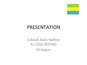 PRESENTATION Colonel Alain Nathan ALLOGO NDONG Of Gabon