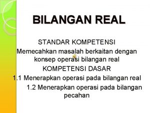 BILANGAN REAL STANDAR KOMPETENSI Memecahkan masalah berkaitan dengan