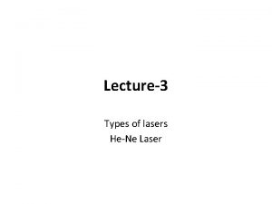 Lecture3 Types of lasers HeNe Laser Laser Types
