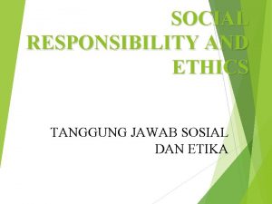 SOCIAL RESPONSIBILITY AND ETHICS TANGGUNG JAWAB SOSIAL DAN