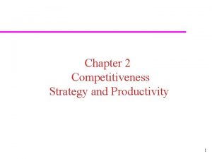 Chapter 2 Competitiveness Strategy and Productivity 1 Competitiveness