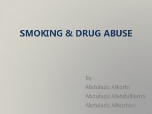 SMOKING DRUG ABUSE By Abdulaziz Alkorbi Abdulaziz Alabdulkarim