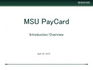 MSU Pay Card IntroductionOverview April 29 2015 What