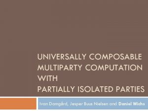 UNIVERSALLY COMPOSABLE MULTIPARTY COMPUTATION WITH PARTIALLY ISOLATED PARTIES