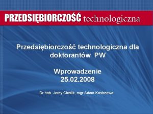Przedsibiorczo technologiczna dla doktorantw PW Wprowadzenie 25 02