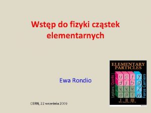 Wstp do fizyki czstek elementarnych Ewa Rondio CERN