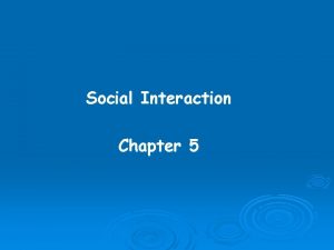 Social Interaction Chapter 5 Learning Objectives Understand why