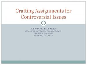 Crafting Assignments for Controversial Issues KENDYL PALMER KPALMERCYPRESSCOLLEGE