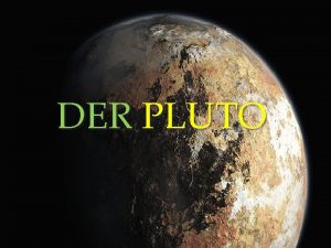 DER PLUTO Pluto ist der grte und zweitmassivste