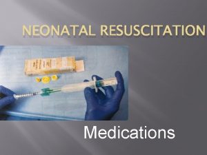 NEONATAL RESUSCITATION Medications Objectives When to give epinephrine