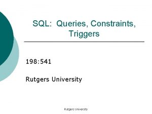 SQL Queries Constraints Triggers 198 541 Rutgers University