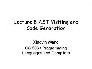 Lecture 8 AST Visiting and Code Generation Xiaoyin