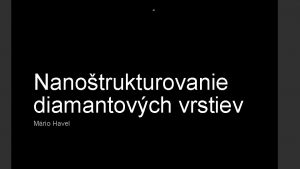 Nanotrukturovanie diamantovch vrstiev Mrio Havel Diamant Vzcny poas