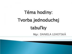 Tma hodiny Tvorba jednoduchej tabuky Mgr DANIELA LEHOTSK