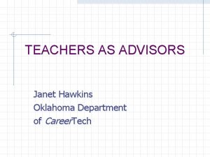 TEACHERS AS ADVISORS Janet Hawkins Oklahoma Department of