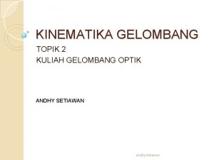 KINEMATIKA GELOMBANG TOPIK 2 KULIAH GELOMBANG OPTIK ANDHY