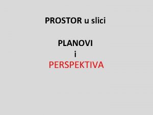 PROSTOR u slici PLANOVI i PERSPEKTIVA Prostor i