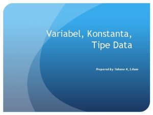 Variabel Konstanta Tipe Data Prepared by Yohana N