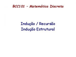 BCC 101 Matemtica Discreta Induo Recurso Induo Estrutural