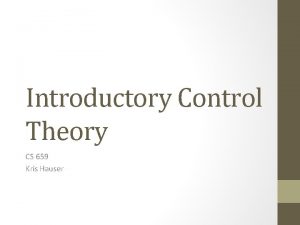 Introductory Control Theory CS 659 Kris Hauser Control