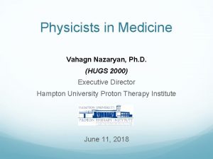 Physicists in Medicine Vahagn Nazaryan Ph D HUGS