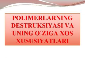 POLIMERLARNING DESTRUKSIYASI VA UNING OZIGA XOS XUSUSIYATLARI Reja