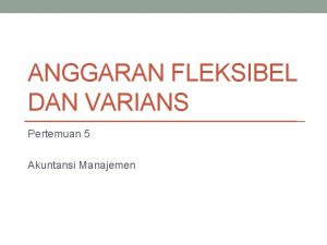 ANGGARAN FLEKSIBEL DAN VARIANS Pertemuan 5 Akuntansi Manajemen