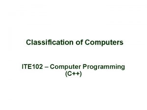 Classification of Computers ITE 102 Computer Programming C