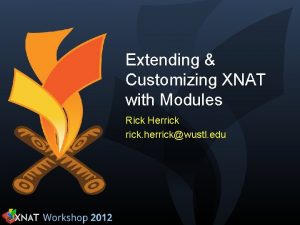 Extending Customizing XNAT with Modules Rick Herrick herrickwustl