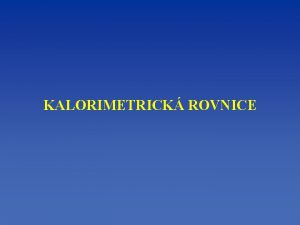 KALORIMETRICK ROVNICE Podle zkona zachovn energie je celkov