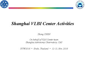 Shanghai VLBI Center Activities Zhong CHEN On behalf