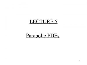 LECTURE 5 Parabolic PDEs 1 Aim of Lecture