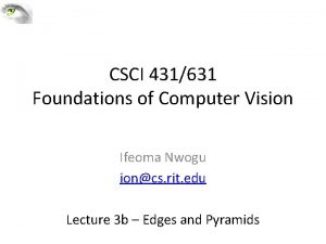 CSCI 431631 Foundations of Computer Vision Ifeoma Nwogu