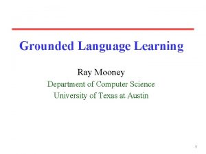 Grounded Language Learning Ray Mooney Department of Computer