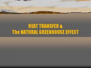 HEAT TRANSFER The NATURAL GREENHOUSE EFFECT TRAPPING HEAT