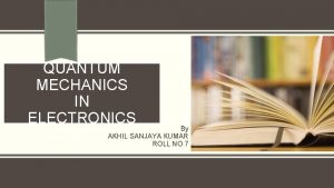 QUANTUM MECHANICS IN ELECTRONICS By AKHIL SANJAYA KUMAR