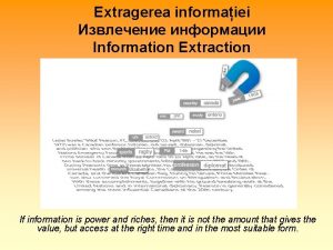 Extragerea informaiei Information Extraction If information is power