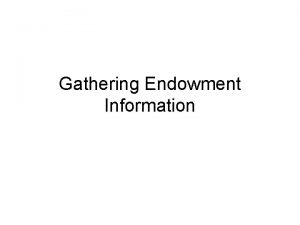 Gathering Endowment Information Agenda Provide information on how